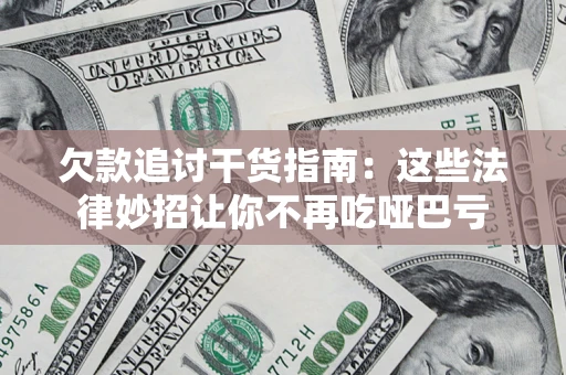 济南欠款追讨干货指南：这些法律妙招让你不再吃哑巴亏