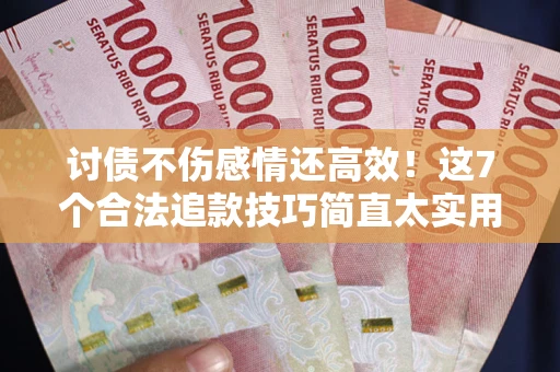 济南讨债不伤感情还高效！这7个合法追款技巧简直太实用