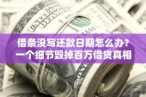 济南借条没写还款日期怎么办？一个细节毁掉百万借贷真相