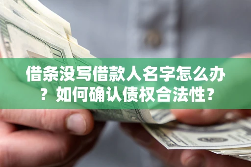 济南借条没写借款人名字怎么办？如何确认债权合法性？
