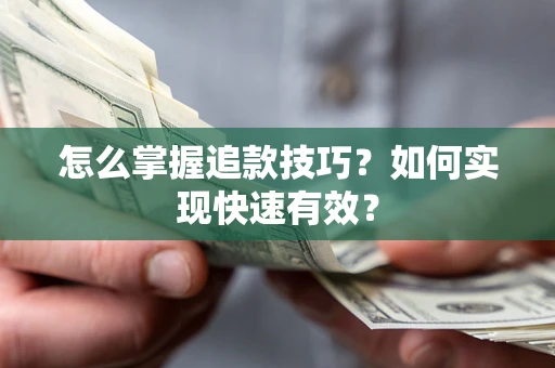 济南怎么掌握追款技巧？如何实现快速有效？