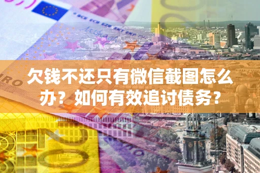 济南欠钱不还只有微信截图怎么办？如何有效追讨债务？
