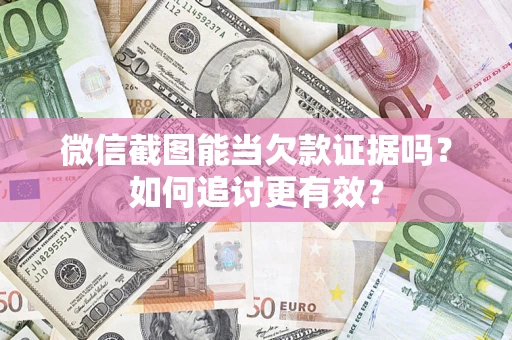 济南微信截图能当欠款证据吗？如何追讨更有效？