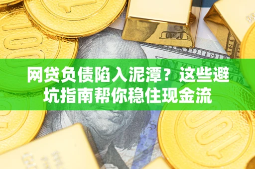 济南网贷负债陷入泥潭？这些避坑指南帮你稳住现金流