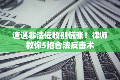 济南遭遇非法催收别慌张！律师教你5招合法反击术