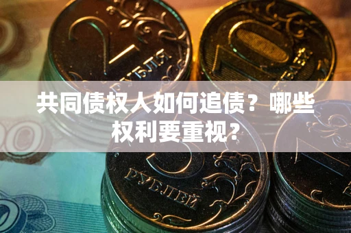 济南共同债权人如何追债？哪些权利要重视？