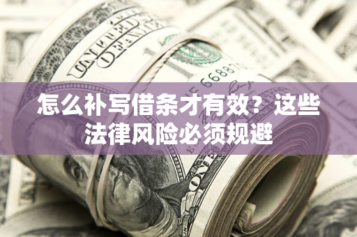 济南怎么补写借条才有效？这些法律风险必须规避