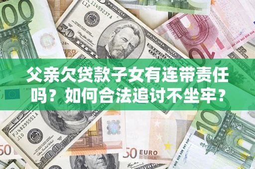 济南父亲欠贷款子女有连带责任吗？如何合法追讨不坐牢？