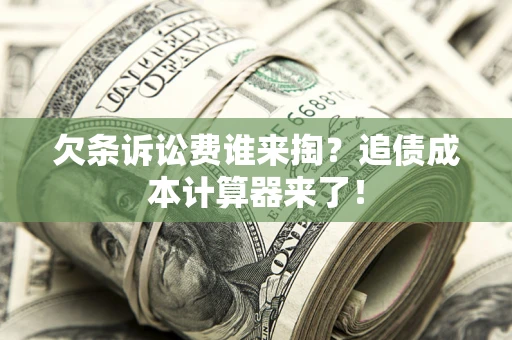 济南欠条诉讼费谁来掏？追债成本计算器来了！