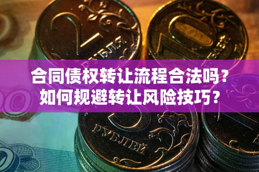 济南合同债权转让流程合法吗？如何规避转让风险技巧？