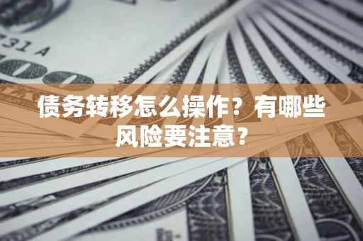 济南债务转移怎么操作？有哪些风险要注意？