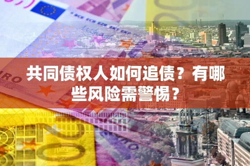 济南共同债权人如何追债？有哪些风险需警惕？
