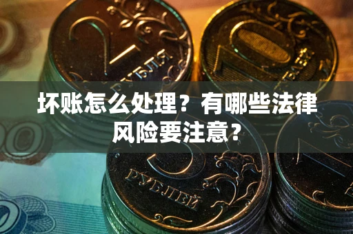 济南坏账怎么处理？有哪些法律风险要注意？