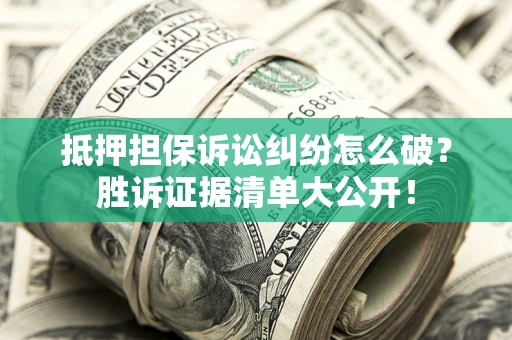 济南抵押担保诉讼纠纷怎么破？胜诉证据清单大公开！