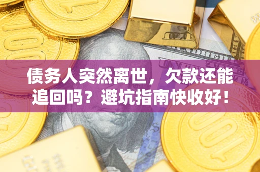 济南债务人突然离世，欠款还能追回吗？避坑指南快收好！