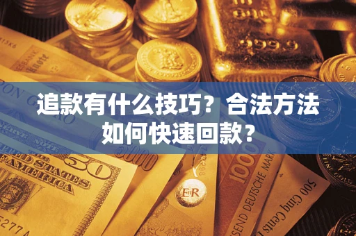 济南追款有什么技巧？合法方法如何快速回款？
