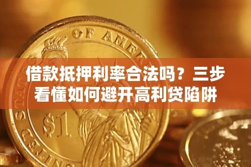 济南借款抵押利率合法吗？三步看懂如何避开高利贷陷阱