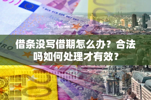 济南借条没写借期怎么办？合法吗如何处理才有效？