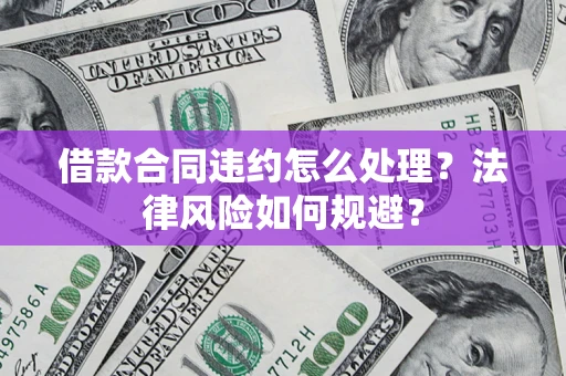 济南借款合同违约怎么处理？法律风险如何规避？