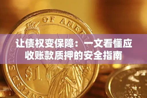 济南让债权变保障：一文看懂应收账款质押的安全指南