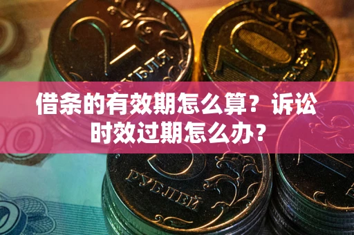 济南借条的有效期怎么算？诉讼时效过期怎么办？