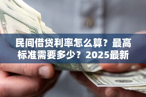 济南民间借贷利率怎么算？最高标准需要多少？2025最新避坑指南
