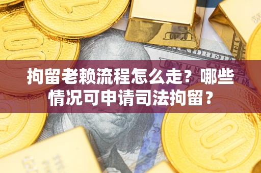 济南拘留老赖流程怎么走?哪些情况可申请司法拘留? 济南拘留老赖流程怎么走?哪些情况可申请司法拘留?
