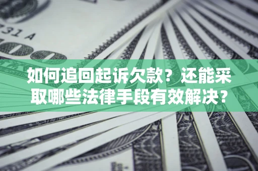 济南如何追回起诉欠款？还能采取哪些法律手段有效解决？