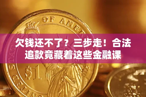 济南欠钱还不了？三步走！合法追款竟藏着这些金融课