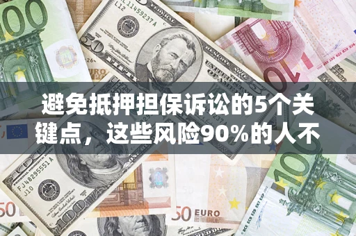 济南避免抵押担保诉讼的5个关键点，这些风险90%的人不知道！