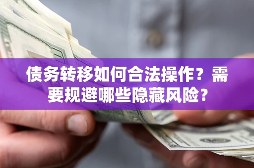 济南债务转移如何合法操作？需要规避哪些隐藏风险？