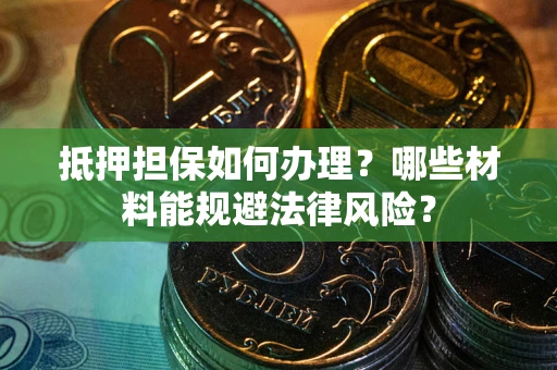 济南抵押担保如何办理？哪些材料能规避法律风险？