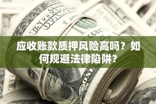济南应收账款质押风险高吗？如何规避法律陷阱？