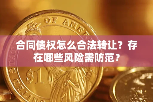 济南合同债权怎么合法转让？存在哪些风险需防范？
