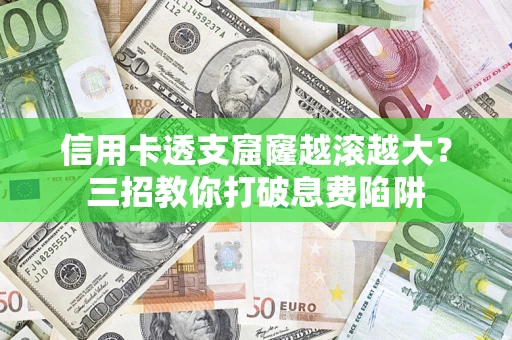 济南信用卡透支窟窿越滚越大？三招教你打破息费陷阱