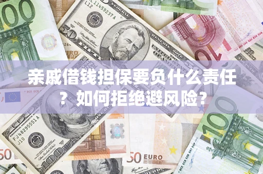济南亲戚借钱担保要负什么责任？如何拒绝避风险？