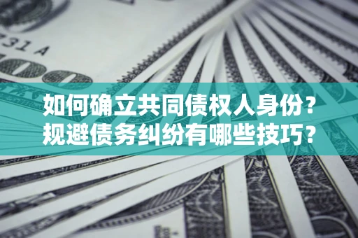济南如何确立共同债权人身份？规避债务纠纷有哪些技巧？