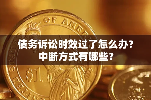 济南债务诉讼时效过了怎么办？中断方式有哪些？