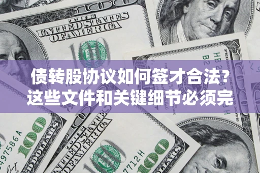 济南债转股协议如何签才合法？这些文件和关键细节必须完整