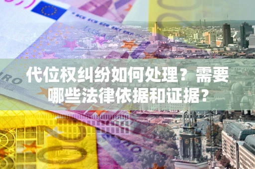 济南代位权纠纷如何处理？需要哪些法律依据和证据？