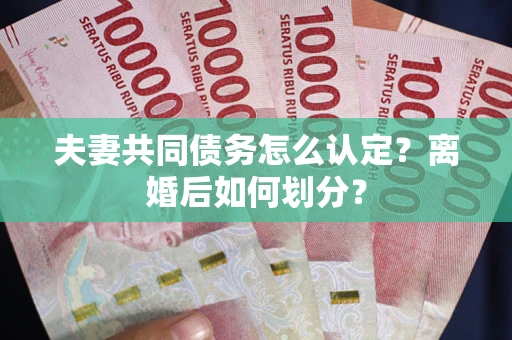 济南夫妻共同债务怎么认定？离婚后如何划分？