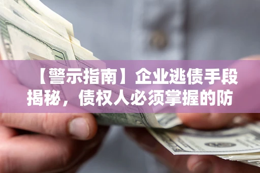济南【警示指南】企业逃债手段揭秘，债权人必须掌握的防坑宝典