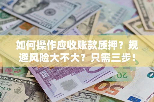 济南如何操作应收账款质押？规避风险大不大？只需三步！