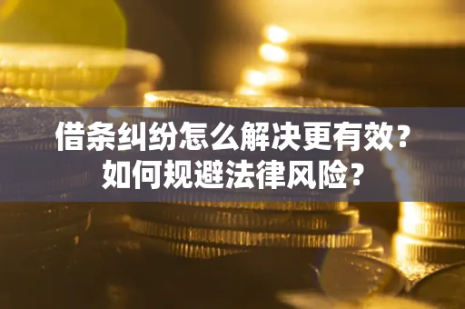 济南借条纠纷怎么解决更有效？如何规避法律风险？