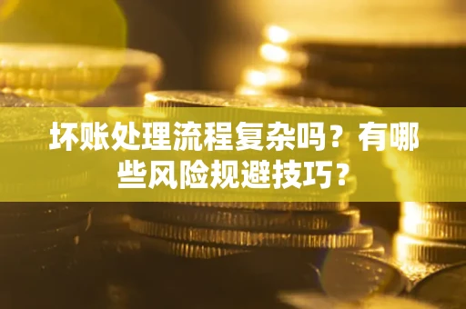 济南坏账处理流程复杂吗？有哪些风险规避技巧？