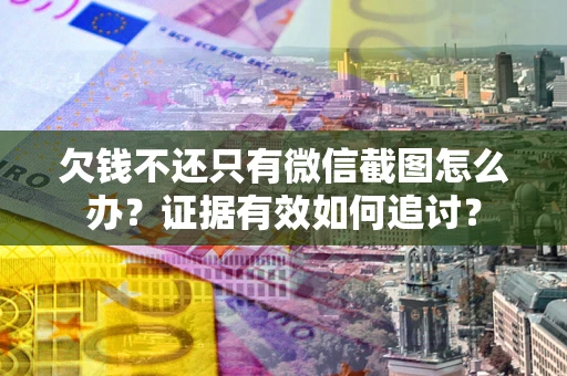 济南欠钱不还只有微信截图怎么办？证据有效如何追讨？