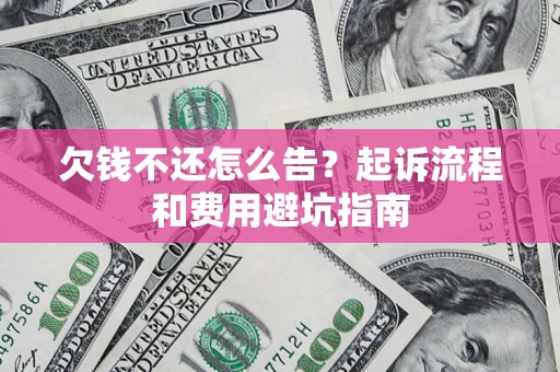 济南欠钱不还怎么告？起诉流程和费用避坑指南