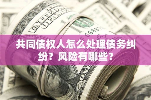 济南共同债权人怎么处理债务纠纷？风险有哪些？