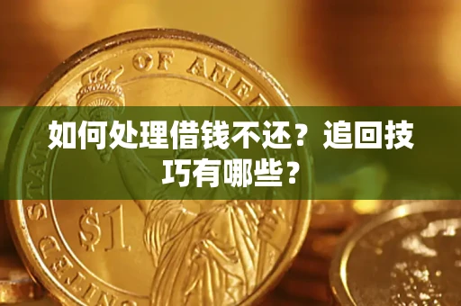 济南如何处理借钱不还？追回技巧有哪些？