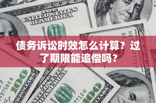 济南债务诉讼时效怎么计算？过了期限能追偿吗？